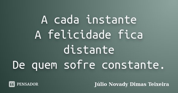 A cada instante A felicidade fica distante De quem sofre constante.... Frase de Júlio Novady Dimas Teixeira.