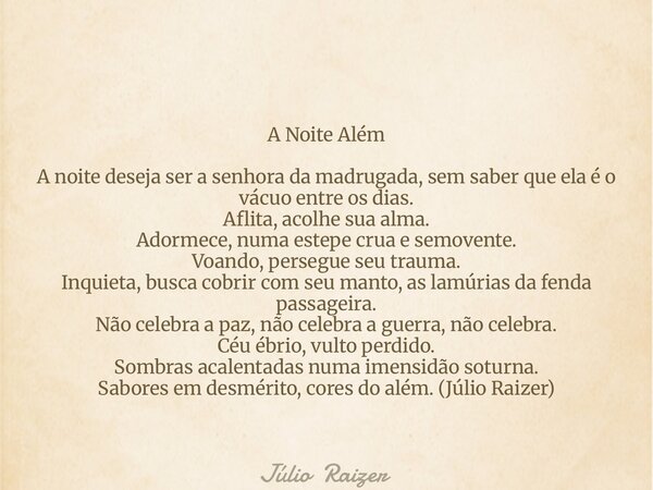A Noite Além A noite deseja ser a senhora da madrugada, sem saber que ela é o vácuo entre os dias. Aflita, acolhe sua alma. Adormece, numa estepe crua e semoven... Frase de Júlio Raizer.