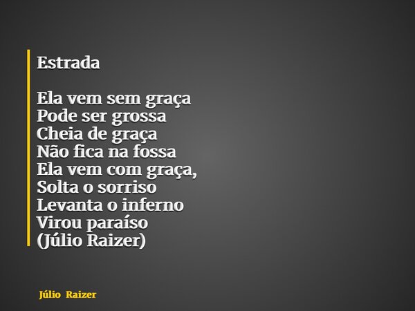 Estrada Ela vem sem graça Pode ser grossa Cheia de graça Não fica na fossa Ela vem com graça, Solta o sorriso Levanta o inferno Virou paraíso (Júlio Raizer)... Frase de Júlio Raizer.