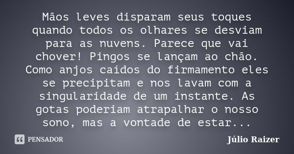 Mãos leves disparam seus toques quando todos os olhares se desviam para as nuvens. Parece que vai chover! Pingos se lançam ao chão. Como anjos caídos do firmame... Frase de Júlio Raizer.