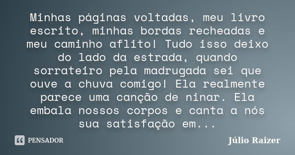 Minhas páginas voltadas, meu livro escrito, minhas bordas recheadas e meu caminho aflito! Tudo isso deixo do lado da estrada, quando sorrateiro pela madrugada s... Frase de Júlio Raizer.