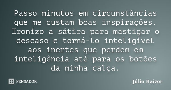 Passo minutos em circunstâncias que me custam boas inspirações. Ironizo a sátira para mastigar o descaso e torná-lo inteligível aos inertes que perdem em inteli... Frase de Júlio Raizer.