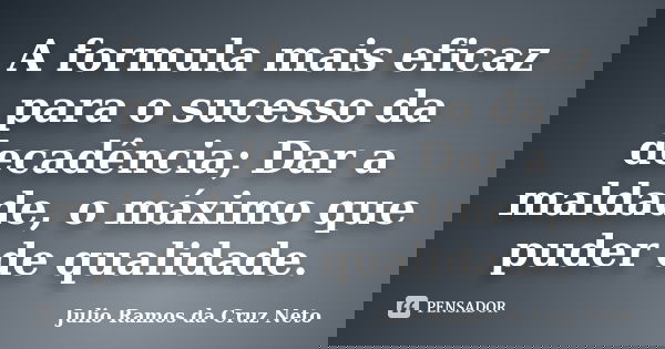 A formula mais eficaz para o sucesso da decadência; Dar a maldade, o máximo que puder de qualidade.... Frase de Julio Ramos da Cruz Neto.