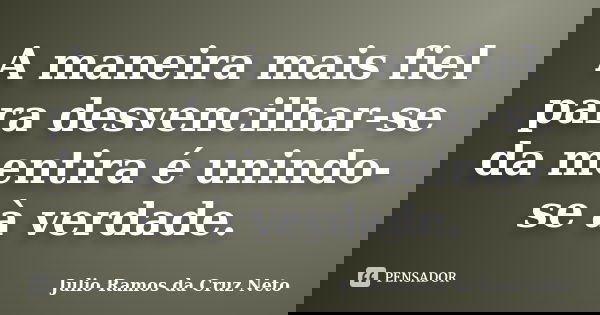 A maneira mais fiel para desvencilhar-se da mentira é unindo-se à verdade.... Frase de Julio Ramos da Cruz Neto.