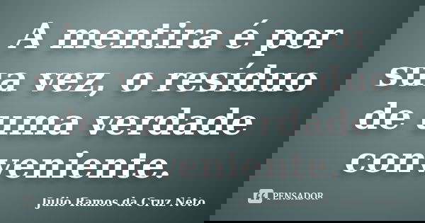 A mentira é por sua vez, o resíduo de uma verdade conveniente.... Frase de Julio Ramos da Cruz Neto.