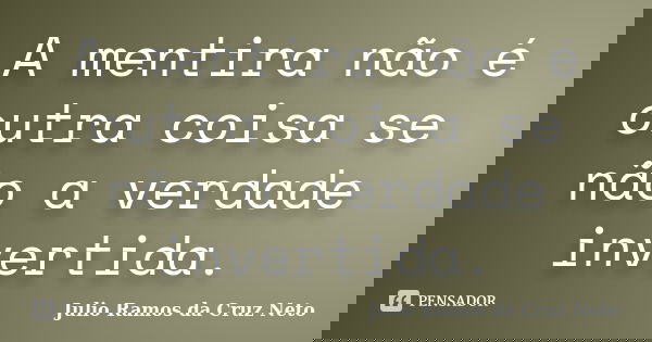 A mentira não é outra coisa se não a verdade invertida.... Frase de Julio Ramos da Cruz Neto.