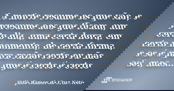 A morte resume os que vão, e presume aos que ficam, um certo dia, uma certa hora, em certo momento, de certa forma, e se é para razão certo eu não sei, mas... q... Frase de Julio Ramos da Cruz Neto.