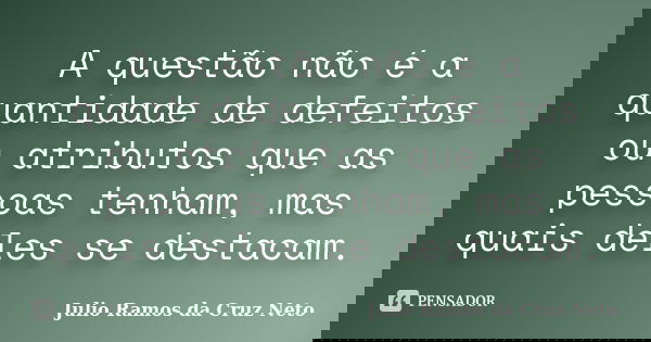 A questão não é a quantidade de defeitos ou atributos que as pessoas tenham, mas quais deles se destacam.... Frase de Julio Ramos da Cruz Neto.