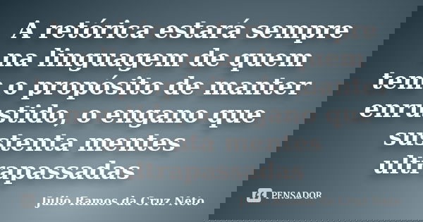 A retórica estará sempre na linguagem de quem tem o propósito de manter enrustido, o engano que sustenta mentes ultrapassadas... Frase de Julio Ramos da Cruz Neto.