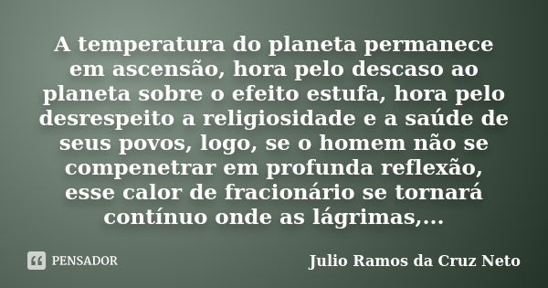 A temperatura do planeta permanece em ascensão, hora pelo descaso ao planeta sobre o efeito estufa, hora pelo desrespeito a religiosidade e a saúde de seus povo... Frase de Julio Ramos da Cruz Neto.