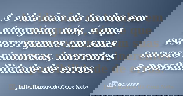A vida não da tombo em ninguém, nós, é que escorregamos em suas curvas sinuosas, inerentes a possibilidade de erros.... Frase de Julio Ramos da Cruz Neto.