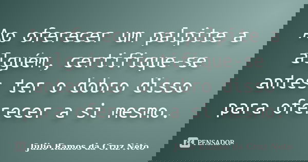 Ao oferecer um palpite a alguém, certifique-se antes ter o dobro disso para oferecer a si mesmo.... Frase de Julio Ramos da Cruz Neto.
