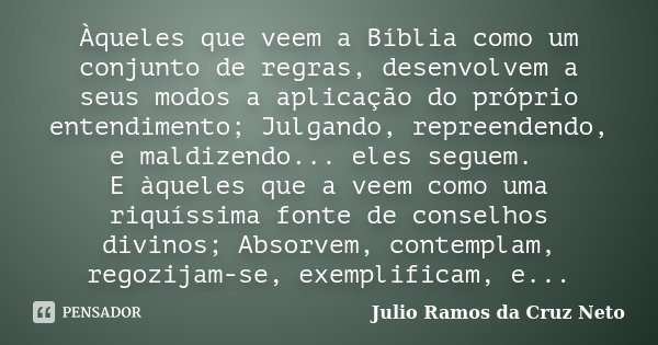 Àqueles que veem a Bíblia como um conjunto de regras, desenvolvem a seus modos a aplicação do próprio entendimento; Julgando, repreendendo, e maldizendo... eles... Frase de Julio Ramos da Cruz Neto.
