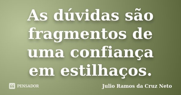 As dúvidas são fragmentos de uma confiança em estilhaços.... Frase de Julio Ramos da Cruz Neto.