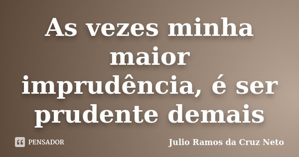 As vezes minha maior imprudência, é ser prudente demais... Frase de Julio Ramos da Cruz Neto.