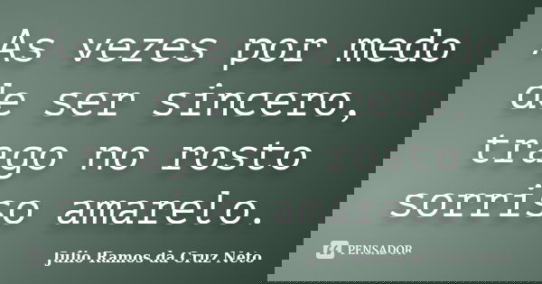 As vezes por medo de ser sincero, trago no rosto sorriso amarelo.... Frase de Julio Ramos da Cruz Neto.