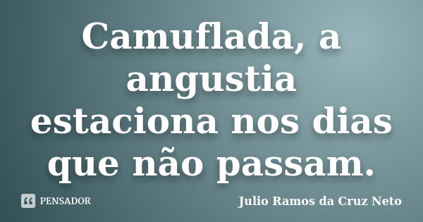 Camuflada, a angustia estaciona nos dias que não passam.... Frase de Julio Ramos da Cruz Neto.