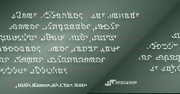 Como flechas, ao mundo somos lançados pelo arqueiro Deus não para ferir pessoas, mas para que no espaço tempo alcancemos o objetivo Divino.... Frase de Julio Ramos da Cruz Neto.