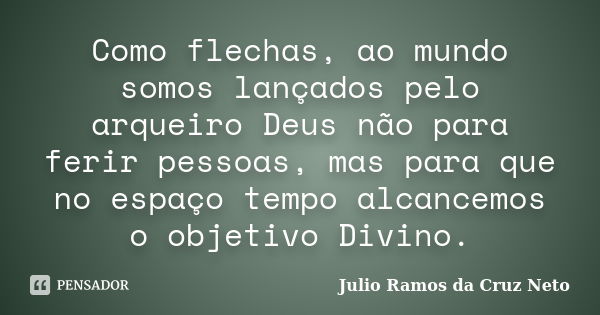 Como flechas, ao mundo somos lançados pelo arqueiro Deus não para ferir pessoas, mas para que no espaço tempo alcancemos o objetivo Divino.... Frase de Julio Ramos da Cruz Neto.