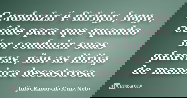 Conduzir é dirigir, logo, cuide para que quando for conduzir suas palavras, não as dirija de maneira desastrosa.... Frase de Julio Ramos da Cruz Neto.