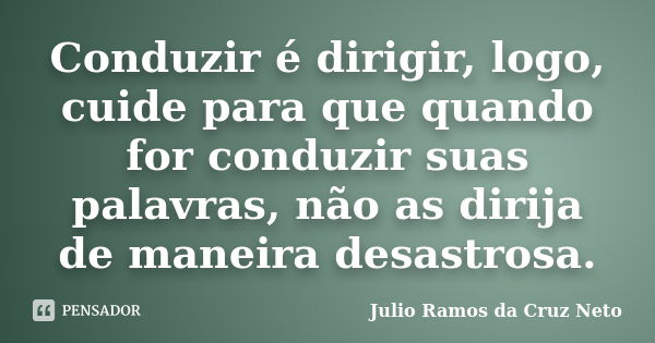 Conduzir é dirigir, logo, cuide para que quando for conduzir suas palavras, não as dirija de maneira desastrosa.... Frase de Julio Ramos da Cruz Neto.