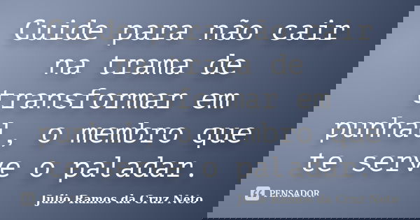 Cuide para não cair na trama de transformar em punhal, o membro que te serve o paladar.... Frase de Julio Ramos da Cruz Neto.