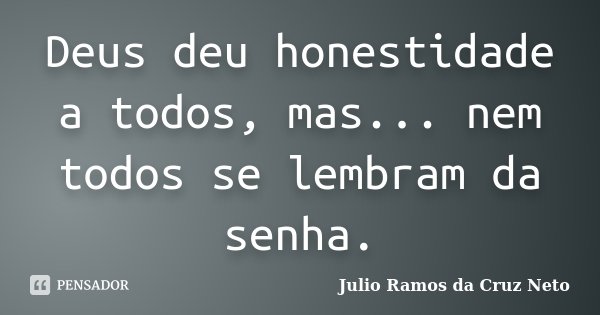 Deus deu honestidade a todos, mas... nem todos se lembram da senha.... Frase de Julio Ramos da Cruz Neto.