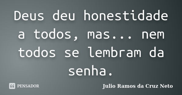 Deus deu honestidade a todos, mas... nem todos se lembram da senha.... Frase de Julio Ramos da Cruz Neto.