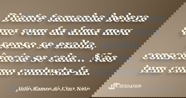 Diante tamanha beleza que vem da alma meu senso se exalta, consciência se cala... Não tem como contesta-la.... Frase de Julio Ramos da Cruz Neto.