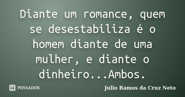 Diante um romance, quem se desestabiliza é o homem diante de uma mulher, e diante o dinheiro...Ambos.... Frase de Julio Ramos da Cruz Neto.