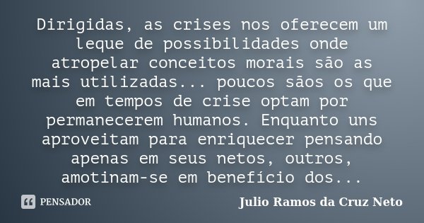 Dirigidas, as crises nos oferecem um leque de possibilidades onde atropelar conceitos morais são as mais utilizadas... poucos sãos os que em tempos de crise opt... Frase de Julio Ramos da Cruz Neto.