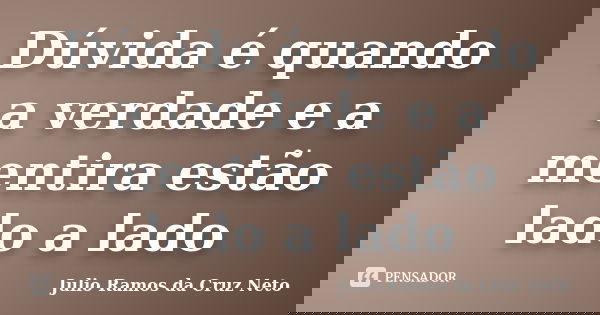 Dúvida é quando a verdade e a mentira estão lado a lado... Frase de Julio Ramos da Cruz Neto.