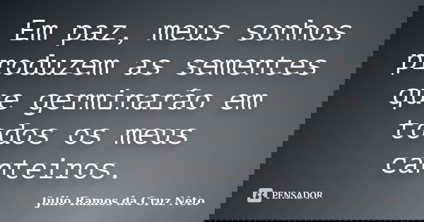 Em paz, meus sonhos produzem as sementes que germinarão em todos os meus canteiros.... Frase de Julio Ramos da Cruz Neto.