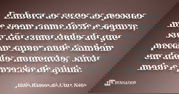 Embora as vezes as pessoas me veem como forte e seguro, sou tão como todos do que possam supor onde também em dados momentos, sinto medo e preciso de ajuda.... Frase de Julio Ramos da Cruz Neto.