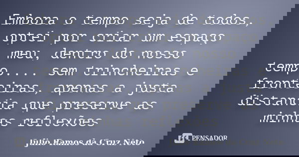 Embora o tempo seja de todos, optei por criar um espaço meu, dentro do nosso tempo.... sem trincheiras e fronteiras, apenas a justa distancia que preserve as mi... Frase de Julio Ramos da Cruz Neto.