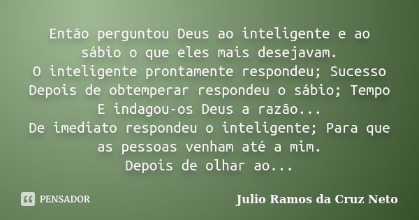 Então perguntou Deus ao inteligente e ao sábio o que eles mais desejavam. O inteligente prontamente respondeu; Sucesso Depois de obtemperar respondeu o sábio; T... Frase de Julio Ramos da Cruz Neto.