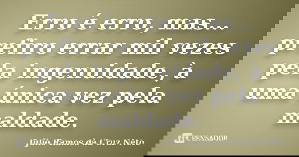 Erro é erro, mas... prefiro errar mil vezes pela ingenuidade, à uma única vez pela maldade.... Frase de Julio Ramos da Cruz Neto.