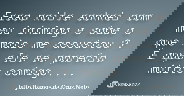Essa noite sonhei com meu inimigo e sabe o que mais me assustou ? É que ele se parecia muito comigo....... Frase de Julio Ramos da Cruz Neto.