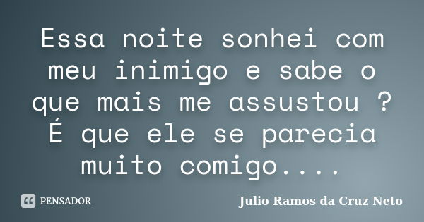 Essa noite sonhei com meu inimigo e sabe o que mais me assustou ? É que ele se parecia muito comigo....... Frase de Julio Ramos da Cruz Neto.