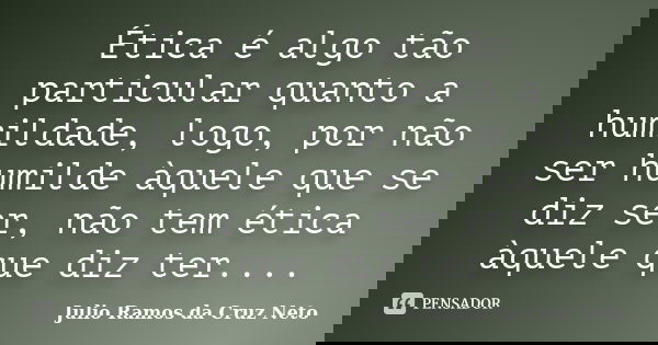 Ética é algo tão particular quanto a humildade, logo, por não ser humilde àquele que se diz ser, não tem ética àquele que diz ter....... Frase de Julio Ramos da Cruz Neto.