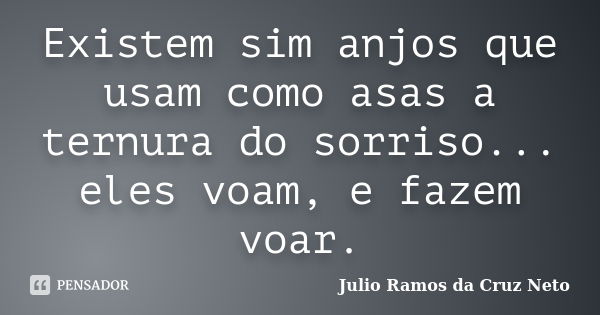 Existem sim anjos que usam como asas a ternura do sorriso... eles voam, e fazem voar.... Frase de Julio Ramos da Cruz Neto.