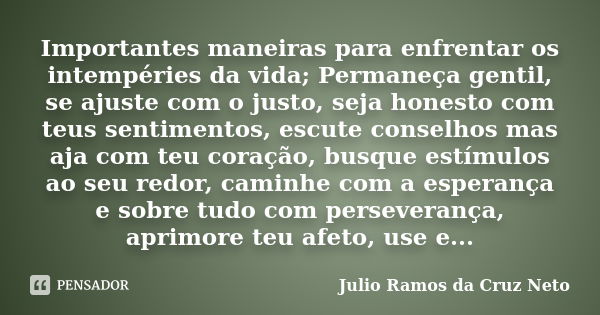 Importantes maneiras para enfrentar os intempéries da vida; Permaneça gentil, se ajuste com o justo, seja honesto com teus sentimentos, escute conselhos mas aja... Frase de Julio Ramos da Cruz Neto.