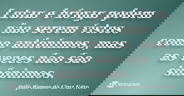 Lutar e brigar podem não serem vistos como antônimos, mas as vezes não são sinônimos.... Frase de Julio Ramos da Cruz Neto.