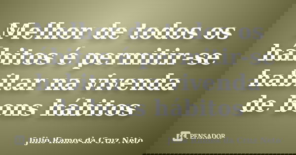 Melhor de todos os hábitos é permitir-se habitar na vivenda de bons hábitos... Frase de Julio Ramos da Cruz Neto.