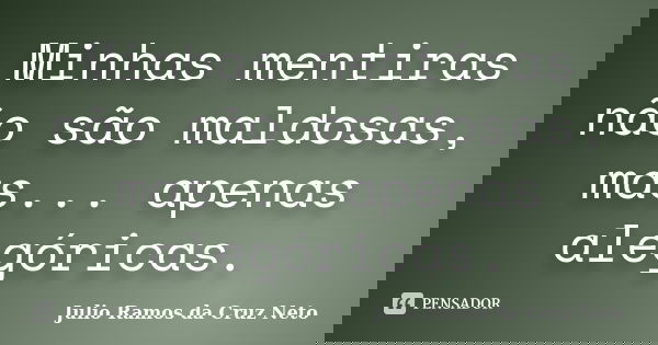Minhas mentiras não são maldosas, mas... apenas alegóricas.... Frase de Julio Ramos da Cruz Neto.
