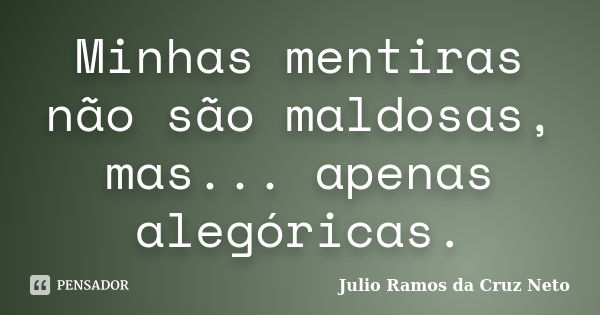 Minhas mentiras não são maldosas, mas... apenas alegóricas.... Frase de Julio Ramos da Cruz Neto.