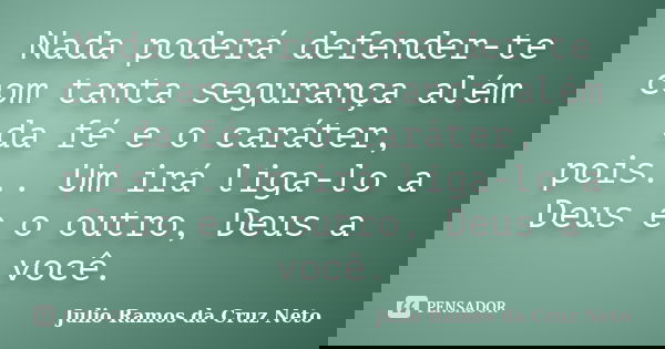 Nada poderá defender-te com tanta segurança além da fé e o caráter, pois... Um irá liga-lo a Deus e o outro, Deus a você.... Frase de Julio Ramos da Cruz Neto.