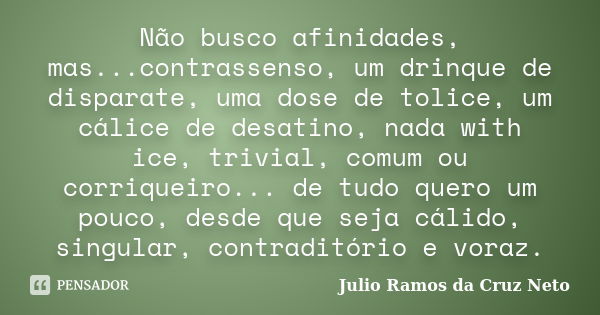 Não busco afinidades, mas...contrassenso, um drinque de disparate, uma dose de tolice, um cálice de desatino, nada with ice, trivial, comum ou corriqueiro... de... Frase de Julio Ramos da Cruz Neto.