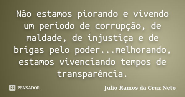 Não estamos piorando e vivendo um período de corrupção, de maldade, de injustiça e de brigas pelo poder...melhorando, estamos vivenciando tempos de transparênci... Frase de Julio Ramos da Cruz Neto.