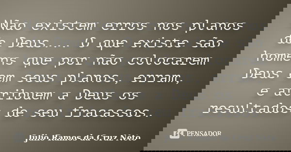 Não existem erros nos planos de Deus... O que existe são homens que por não colocarem Deus em seus planos, erram, e atribuem a Deus os resultados de seu fracass... Frase de Julio Ramos da Cruz Neto.